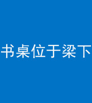 烟台阴阳风水化煞一百四十九——书桌位于梁下