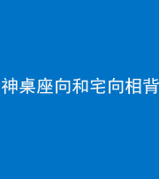 烟台阴阳风水化煞一百六十八——神桌座向和宅向相背